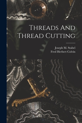Threads And Thread Cutting - Colvin, Fred Herbert, and Joseph M Stabel (Creator)