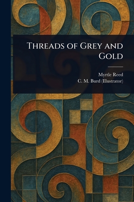 Threads of Grey and Gold - Reed, Myrtle, and Burd, C M (Clara Miller)