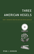 Three American Hegels: Henry C. Brokmeyer, Horace Williams, and John William Miller