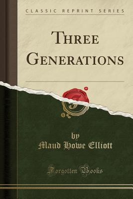 Three Generations (Classic Reprint) - Elliott, Maud Howe