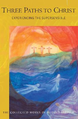 Three Paths to Christ: Experiencing the Supersensible - Steiner, Rudolf, and Jonas, M. (Introduction by), and Bryan, C. (Translated by)