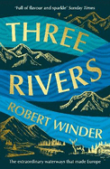 Three Rivers: The Extraordinary Waterways That Made Europe