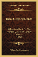 Three Stepping Stones: A Question Book For The Younger Classes In Sunday Schools (1877)