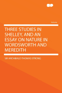 Three Studies in Shelley, and an Essay on Nature in Wordsworth and Meredith