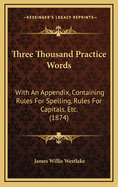 Three Thousand Practice Words: With an Appendix, Containing Rules for Spelling, Rules for Capitals, Etc