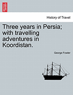 Three Years in Persia: With Travelling Adventures in Koordistan