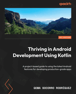 Thriving in Android Development Using Kotlin: A project-based guide to using the latest Android features for developing production-grade apps
