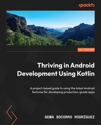 Thriving in Android Development Using Kotlin: A project-based guide to using the latest Android features for developing production-grade apps - Rodr�guez, Gema Socorro