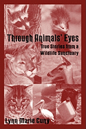 Through Animals' Eyes: True Stories from a Wildlife Sanctuary