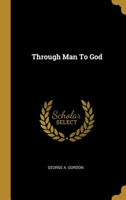 Through Man To God - Gordon, George A