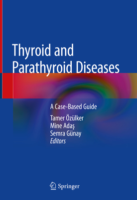 Thyroid and Parathyroid Diseases: A Case-Based Guide - �z�lker, Tamer (Editor), and Ada , Mine (Editor), and G�nay, Semra (Editor)