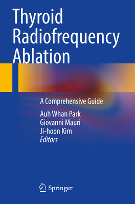 Thyroid Radiofrequency Ablation: A Comprehensive Guide - Park, Auh Whan (Editor), and Mauri, Giovanni (Editor), and Kim, Ji-hoon (Editor)