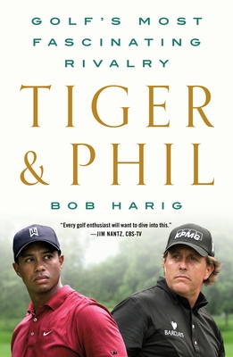 Tiger & Phil: Golf's Most Fascinating Rivalry - Harig, Bob