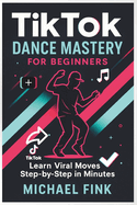TikTok Dance Mastery for Beginners: Learn Viral Moves Step-by-Step in Minutes