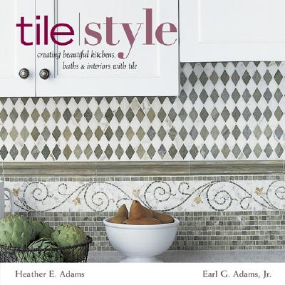 Tile Style: Creating Beautiful Kitchens, Baths & Interiors with Title - Adams, Heather E, and Adams, Earl G