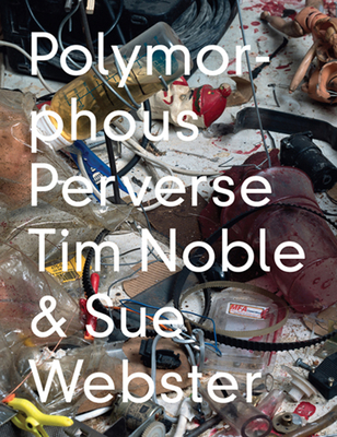 Tim Noble & Sue Webster: Polymorphous Preverse - Noble, Tim (Artist), and Webster, Sue (Artist)