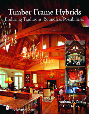Timber Frame Hybrids: Enduring Traditions, Boundless Possibilities - Zaya, Anthony F, and Diener, Tim