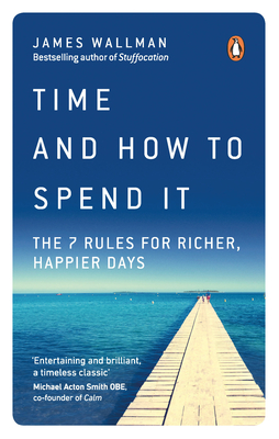 Time and How to Spend It: The 7 Rules for Richer, Happier Days - Wallman, James