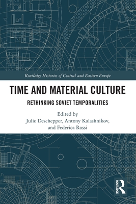 Time and Material Culture: Rethinking Soviet Temporalities - Deschepper, Julie (Editor), and Kalashnikov, Antony (Editor), and Rossi, Federica (Editor)