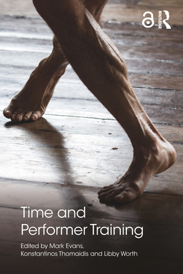 Time and Performer Training - Evans, Mark (Editor), and Thomaidis, Konstantinos (Editor), and Worth, Libby (Editor)