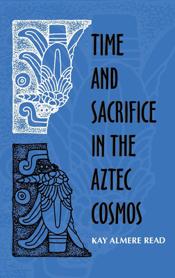 Time and Sacrifice in the Aztec Cosmos - Read, Kay Almere