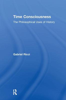 Time Consciousness: The Philosophical Uses of History - Ricci, Gabriel R.