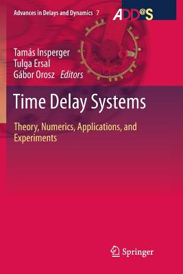 Time Delay Systems: Theory, Numerics, Applications, and Experiments - Insperger, Tam�s (Editor), and Ersal, Tulga (Editor), and Orosz, G�bor (Editor)