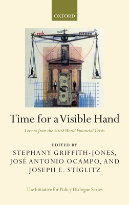 Time for a Visible Hand: Lessons from the 2008 World Financial Crisis - Griffith-Jones, Stephany (Editor), and Ocampo, Jos� Antonio (Editor), and Stiglitz, Joseph E (Editor)