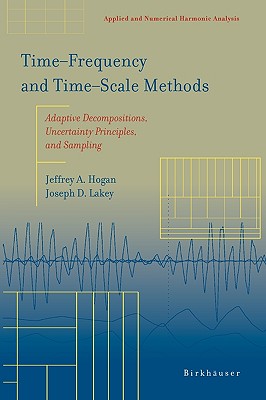Time frequency and Time scale Methods: Adaptive Decompositions, Uncertainty Principles, and Sampling - Hogan, Jeffrey A