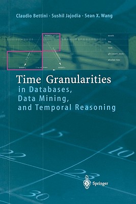 Time Granularities in Databases, Data Mining, and Temporal Reasoning - Bettini, Claudio, and Jajodia, Sushil, and Wang, Sean
