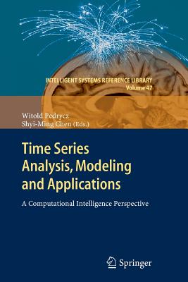 Time Series Analysis, Modeling and Applications: A Computational Intelligence Perspective - Pedrycz, Witold (Editor), and Chen, Shyi-Ming (Editor)