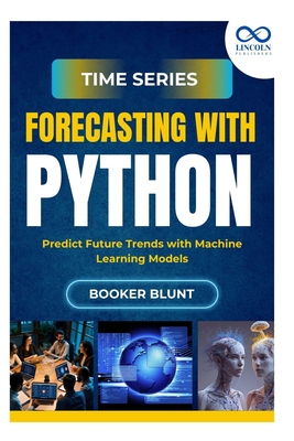 Time Series Forecasting with Python: Deploying and Managing Machine Learning Models in Production - Blunt, Booker