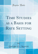 Time Studies as a Basis for Rate Setting (Classic Reprint)