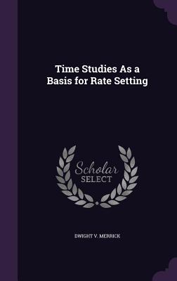 Time Studies As a Basis for Rate Setting - Merrick, Dwight V