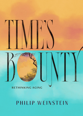 Time's Bounty: Rethinking Aging - Weinstein, Philip