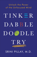 Tinker Dabble Doodle Try: Unlock the Power of the Unfocused Mind
