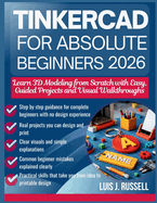 Tinkercad for Absolute Beginners 2026: Learn 3D Modeling from Scratch with Easy, Guided Projects and Visual Walkthroughs