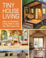 Tiny House Living: Ideas for Building and Living Well in Less Than 400 Square Feet