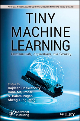 Tiny Machine Learning: Fundamentals, Applications, and Security - Chakraborty, Rajdeep (Editor), and Majumdar, Rana (Editor), and Balamurugan, S. (Editor)