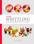 Tiny Whittling: More Than 20 Projects to Make