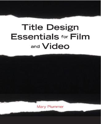 Title Design Essentials for Film and Video - Plummer, Mary
