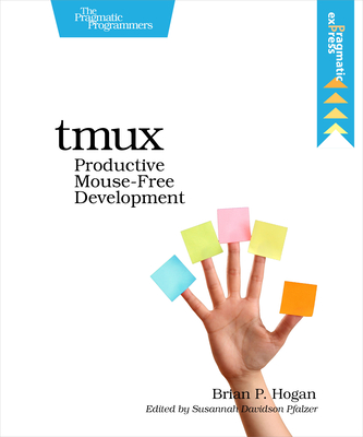 Tmux: Productive Mouse-Free Development - Hogan, Brian