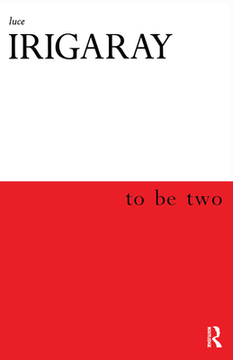 To Be Two - Irigaray, Luce, and Rhodes, Monique (Translated by), and Cocito-Monoc, Marco (Translated by)