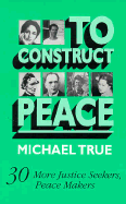 To Construct Peace: 30 More Justice Seekers, Peace Makers