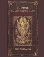 To Jesus: A 33-Day Consecration to Christ