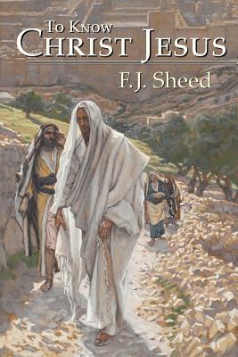 To Know Christ Jesus - Sheed, F J, and Sheed, Frank