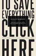 To Save Everything, Click Here: Technology, Solutionism, and the Urge to Fix Problems That Don't Exist