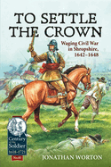 To Settle the Crown: Waging Civil War in Shropshire, 1642-1648