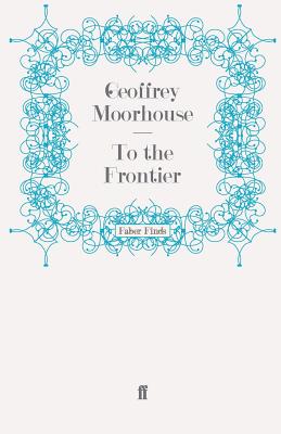 To the Frontier - Moorhouse, Geoffrey
