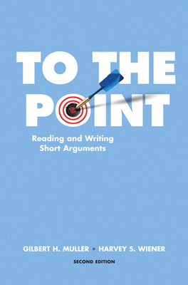 To the Point: Reading and Writing Short Arguments - Muller, Gilbert, and Wiener, Harvey